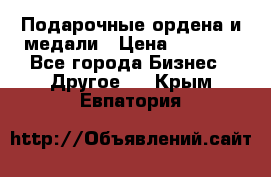 Подарочные ордена и медали › Цена ­ 5 400 - Все города Бизнес » Другое   . Крым,Евпатория